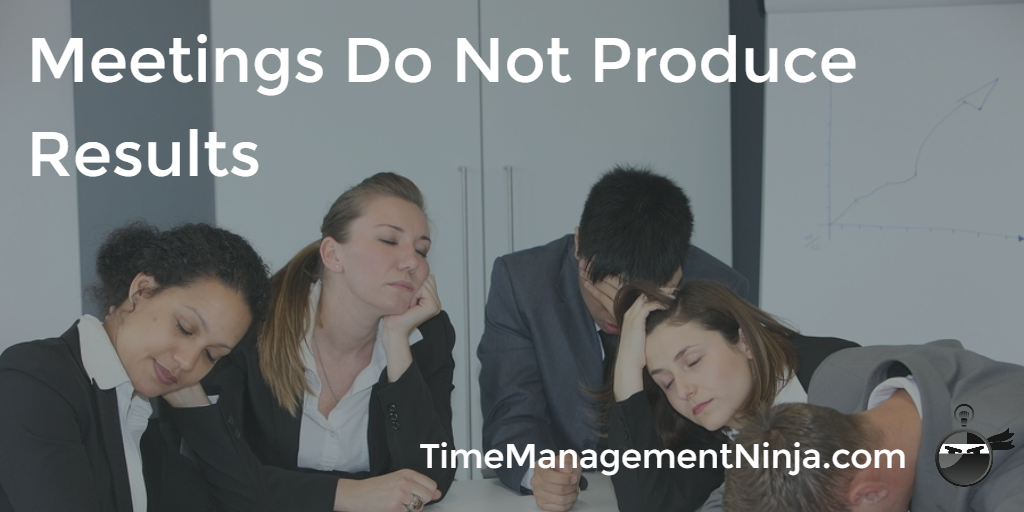 Meetings Do Not Produce Results